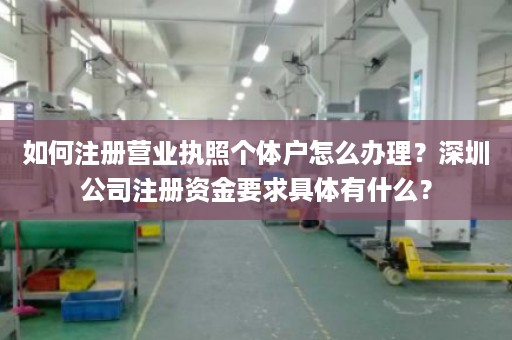 如何注册营业执照个体户怎么办理？深圳公司注册资金要求具体有什么？