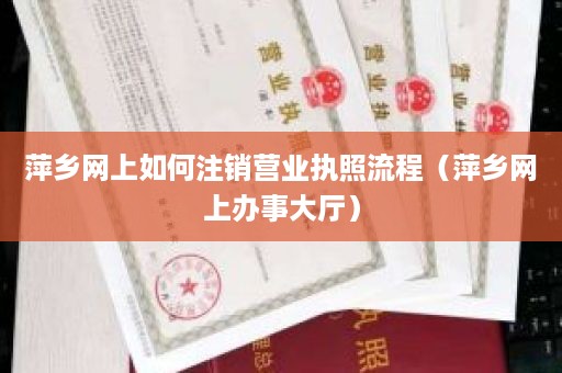 萍乡网上如何注销营业执照流程（萍乡网上办事大厅）