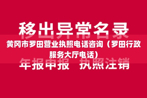 黄冈市罗田营业执照电话咨询（罗田行政服务大厅电话）