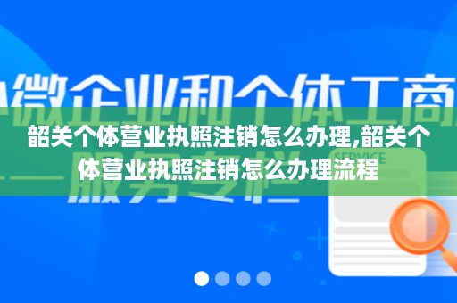 韶关个体营业执照注销怎么办理,韶关个体营业执照注销怎么办理流程