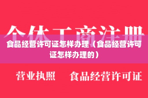 食品经营许可证怎样办理（食品经营许可证怎样办理的）