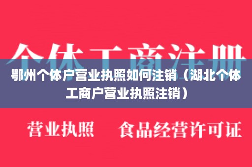 鄂州个体户营业执照如何注销（湖北个体工商户营业执照注销）