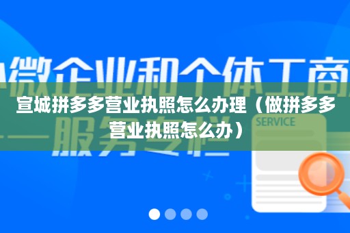 宣城拼多多营业执照怎么办理（做拼多多营业执照怎么办）