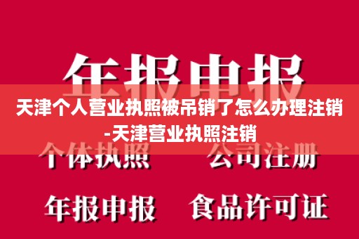 天津个人营业执照被吊销了怎么办理注销-天津营业执照注销