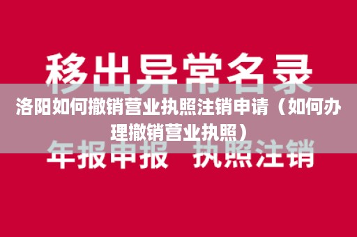 洛阳如何撤销营业执照注销申请（如何办理撤销营业执照）