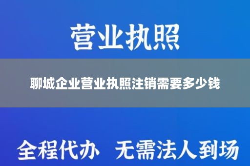 聊城企业营业执照注销需要多少钱