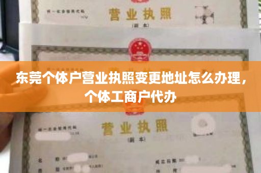 东莞个体户营业执照变更地址怎么办理，个体工商户代办