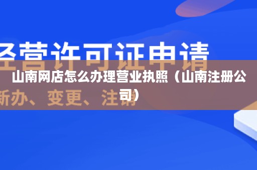 山南网店怎么办理营业执照（山南注册公司）