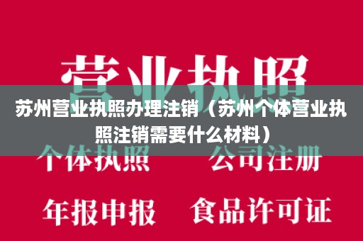 苏州营业执照办理注销（苏州个体营业执照注销需要什么材料）