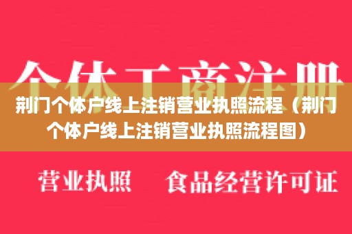 荆门个体户线上注销营业执照流程（荆门个体户线上注销营业执照流程图）