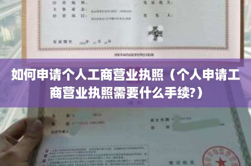 如何申请个人工商营业执照（个人申请工商营业执照需要什么手续?）