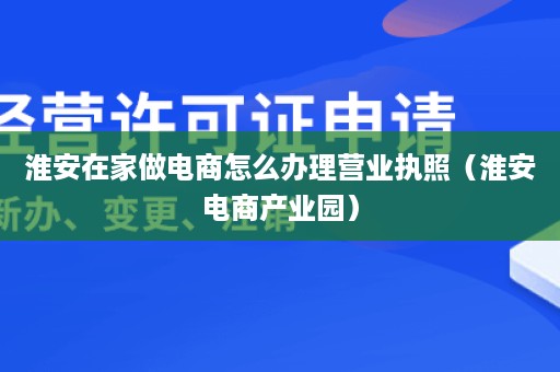 淮安在家做电商怎么办理营业执照（淮安电商产业园）