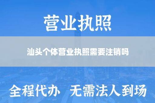 汕头个体营业执照需要注销吗