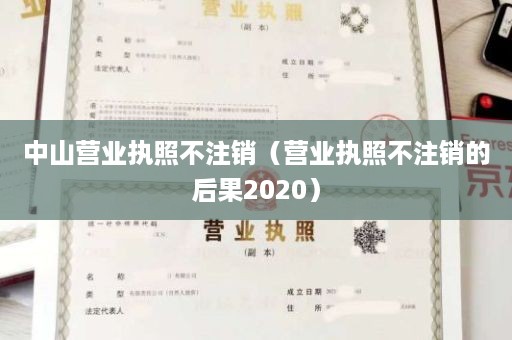 中山营业执照不注销（营业执照不注销的后果2020）