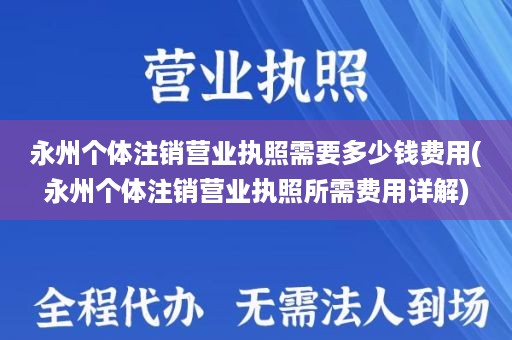 永州个体注销营业执照需要多少钱费用(永州个体注销营业执照所需费用详解)