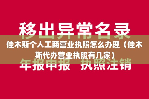 佳木斯个人工商营业执照怎么办理（佳木斯代办营业执照有几家）