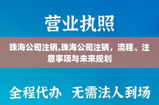 珠海公司注销,珠海公司注销，流程、注意事项与未来规划