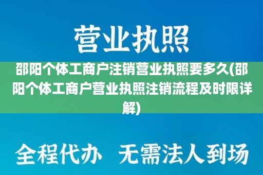 邵阳个体工商户注销营业执照要多久(邵阳个体工商户营业执照注销流程及时限详解)