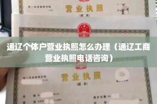 通辽个体户营业执照怎么办理（通辽工商营业执照电话咨询）