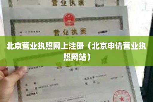 北京营业执照网上注册（北京申请营业执照网站）