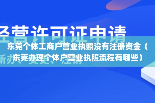 东莞个体工商户营业执照没有注册资金（东莞办理个体户营业执照流程有哪些）