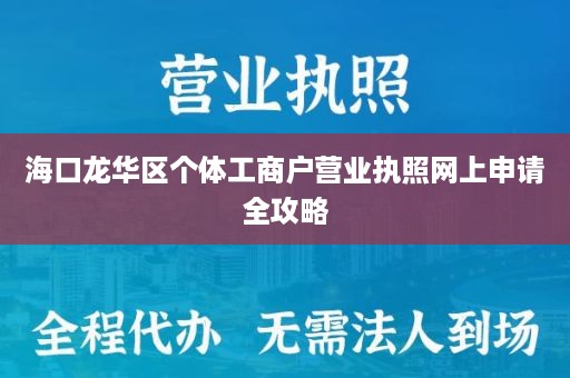 海口龙华区个体工商户营业执照网上申请全攻略