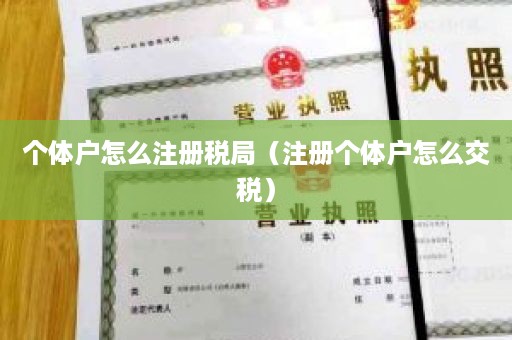 个体户怎么注册税局（注册个体户怎么交税）