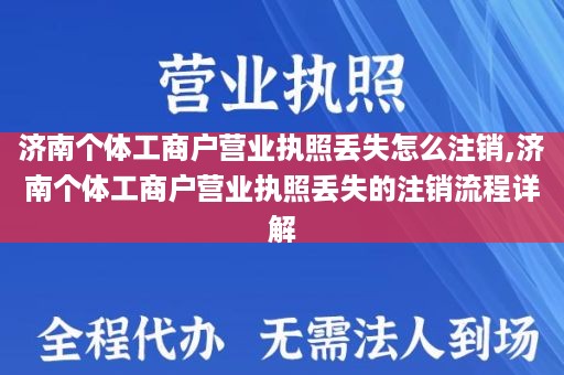 济南个体工商户营业执照丢失怎么注销,济南个体工商户营业执照丢失的注销流程详解