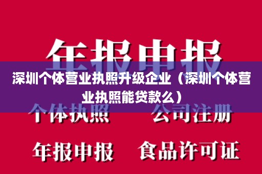 深圳个体营业执照升级企业（深圳个体营业执照能贷款么）