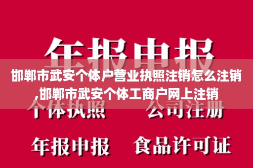 邯郸市武安个体户营业执照注销怎么注销,邯郸市武安个体工商户网上注销