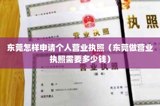 东莞怎样申请个人营业执照（东莞做营业执照需要多少钱）