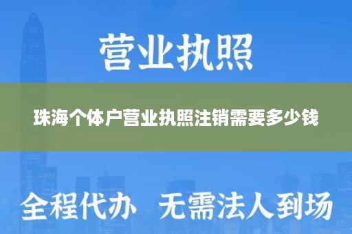 珠海个体户营业执照注销需要多少钱