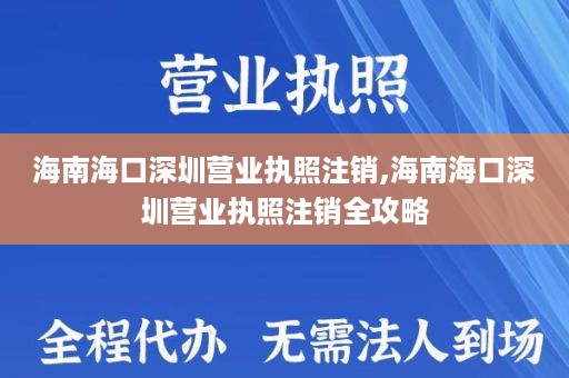 海南海口深圳营业执照注销,海南海口深圳营业执照注销全攻略