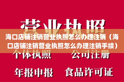 海口店铺注销营业执照怎么办理注销（海口店铺注销营业执照怎么办理注销手续）