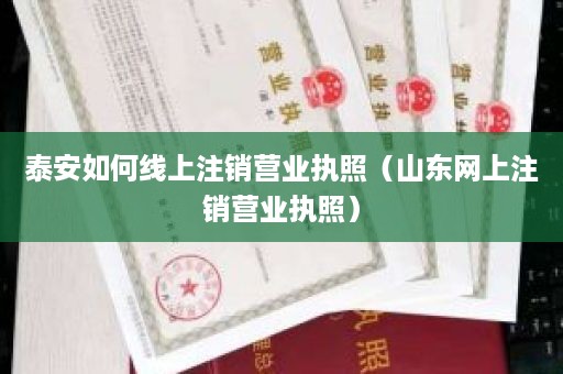 泰安如何线上注销营业执照（山东网上注销营业执照）