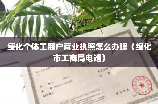 绥化个体工商户营业执照怎么办理（绥化市工商局电话）