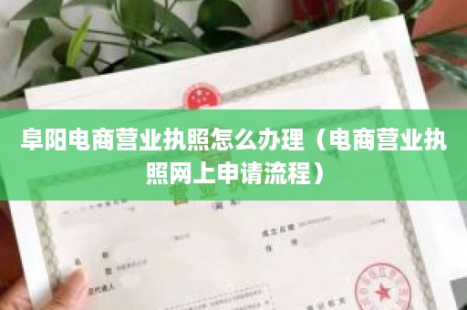 阜阳电商营业执照怎么办理（电商营业执照网上申请流程）