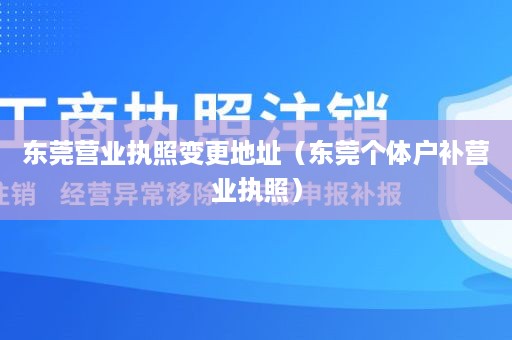 东莞营业执照变更地址（东莞个体户补营业执照）