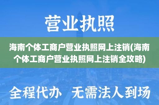 海南个体工商户营业执照网上注销(海南个体工商户营业执照网上注销全攻略)