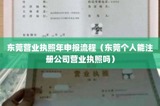 东莞营业执照年申报流程（东莞个人能注册公司营业执照吗）