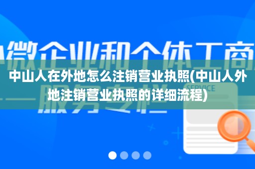 中山人在外地怎么注销营业执照(中山人外地注销营业执照的详细流程)