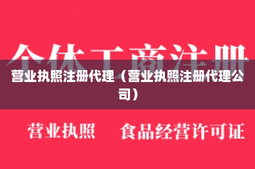 营业执照注册代理（营业执照注册代理公司）