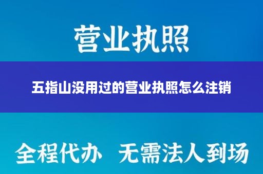 五指山没用过的营业执照怎么注销