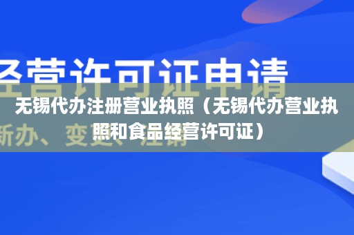 无锡代办注册营业执照（无锡代办营业执照和食品经营许可证）