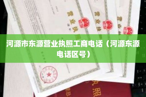 河源市东源营业执照工商电话（河源东源电话区号）