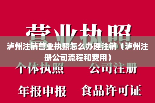 泸州注销营业执照怎么办理注销（泸州注册公司流程和费用）