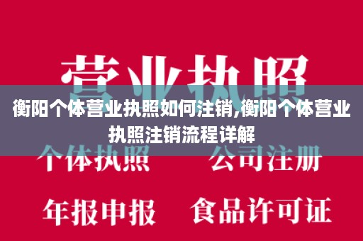 衡阳个体营业执照如何注销,衡阳个体营业执照注销流程详解