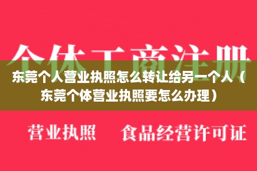 东莞个人营业执照怎么转让给另一个人（东莞个体营业执照要怎么办理）