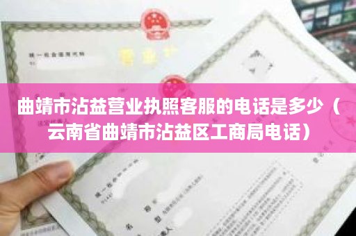 曲靖市沾益营业执照客服的电话是多少（云南省曲靖市沾益区工商局电话）