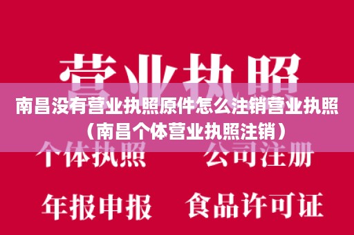 南昌没有营业执照原件怎么注销营业执照（南昌个体营业执照注销）